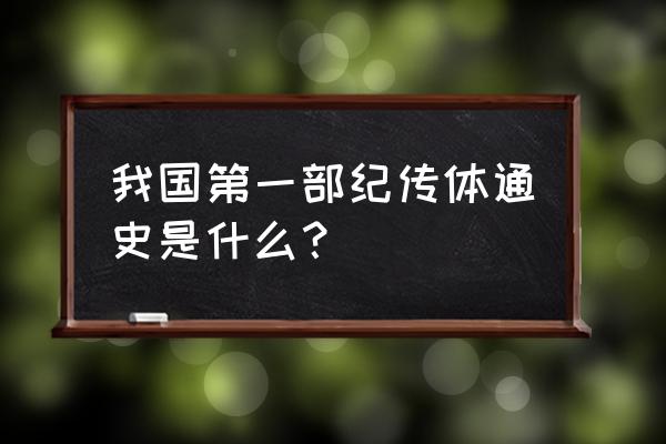 中国第一部纪传体通史指 我国第一部纪传体通史是什么？
