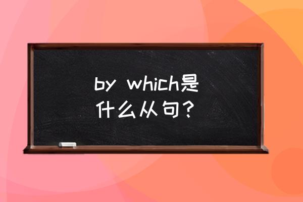 by which引导定语从句 by which是什么从句？