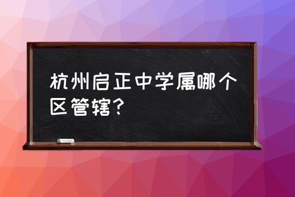 启正中学招生 杭州启正中学属哪个区管辖？