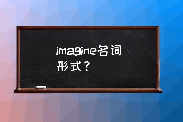 想象力丰富英语 imagine名词形式？