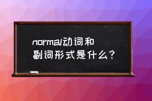 正常的普通的用英语 normal动词和副词形式是什么？