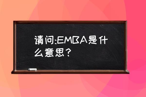 emba是什么意思 请问:EMBA是什么意思？