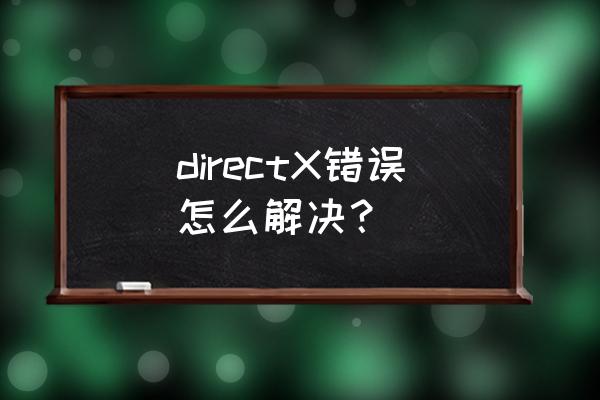 directx错误解决办法 directX错误怎么解决？