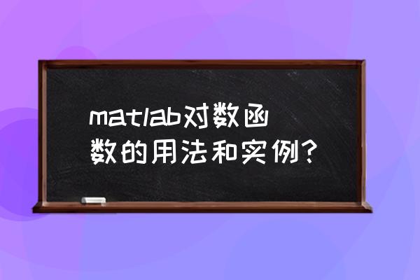 matlab对数函数如何输入 matlab对数函数的用法和实例？