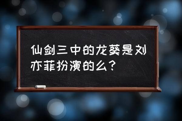 仙剑三龙葵是谁演的 仙剑三中的龙葵是刘亦菲扮演的么？