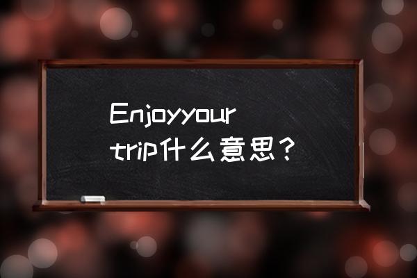 祝你旅途愉快英文 Enjoyyourtrip什么意思？