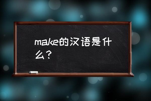 make汉语是什么 make的汉语是什么？