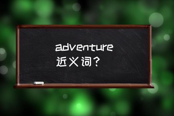 探险英语怎么说 adventure近义词？