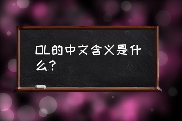 ol什么意思啊中文 OL的中文含义是什么？