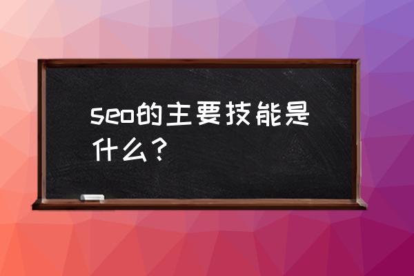 seo相关技术 seo的主要技能是什么？