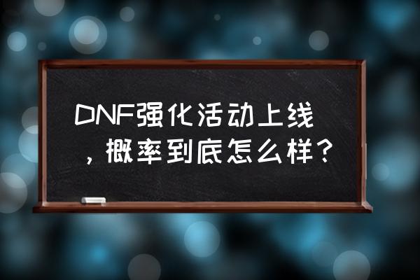 dnf强化活动 DNF强化活动上线，概率到底怎么样？