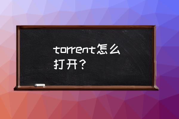 电脑怎么打开torrent torrent怎么打开？