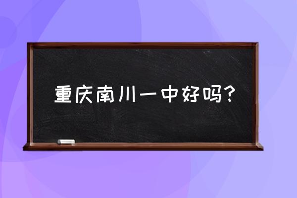 南川最好的中学 重庆南川一中好吗？