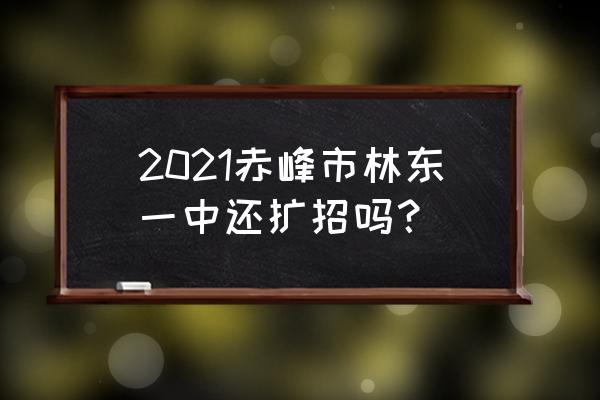 林东一中最狠的老师 2021赤峰市林东一中还扩招吗？
