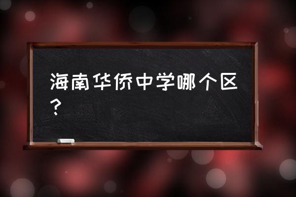 海南省华侨中学在哪个区 海南华侨中学哪个区？