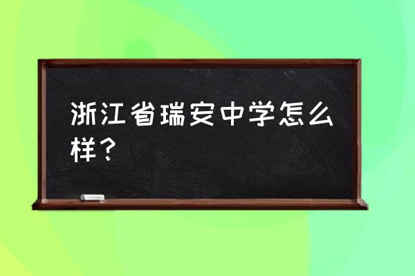 浙江省瑞安中学是初中吗 浙江省瑞安中学怎么样？