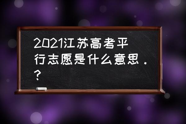 平行志愿录取规则详解2021 2021江苏高考平行志愿是什么意思。？