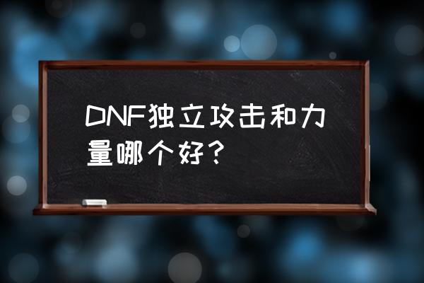 dnf独立攻击力和力量 DNF独立攻击和力量哪个好？