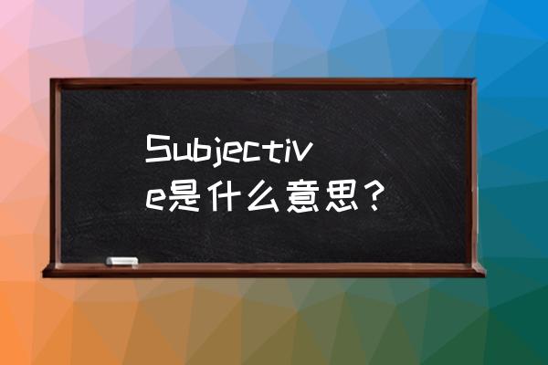 subjective什么意思 Subjective是什么意思？