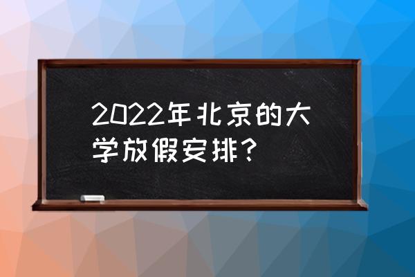 北京高校放假 2022年北京的大学放假安排？