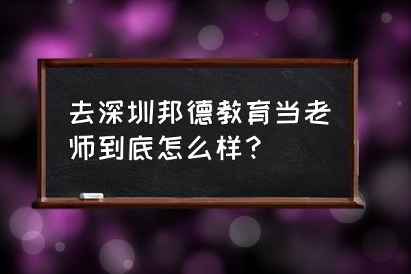 深圳邦德教育怎么样 去深圳邦德教育当老师到底怎么样？