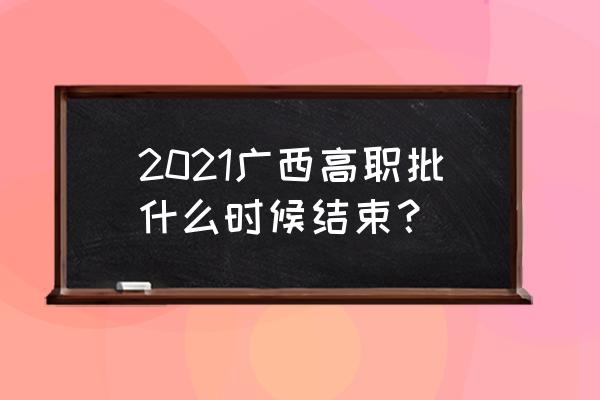 广西高专高职什么时候录取 2021广西高职批什么时候结束？