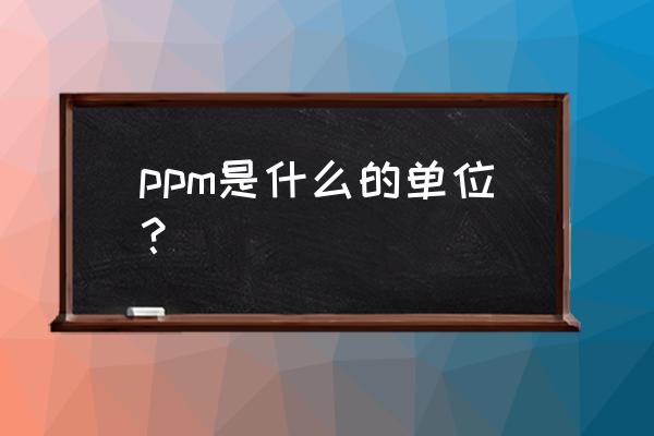ppm代表什么单位 ppm是什么的单位？