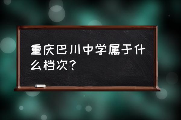 巴川中学在重庆市排名第几 重庆巴川中学属于什么档次？