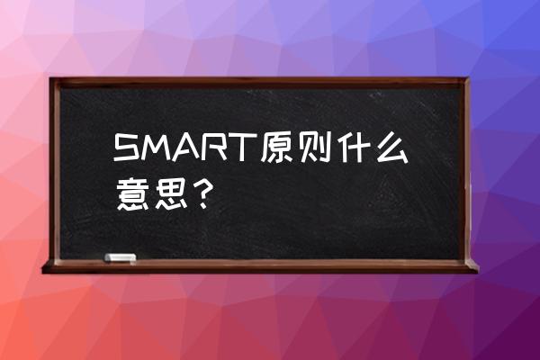 什么是smart原则解释 SMART原则什么意思？