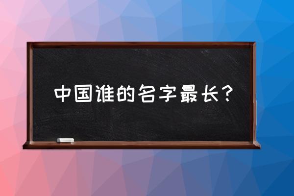 中国最长的名字姓名 中国谁的名字最长？