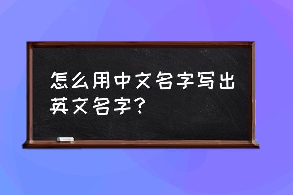 输入中文名取个英文名 怎么用中文名字写出英文名字？