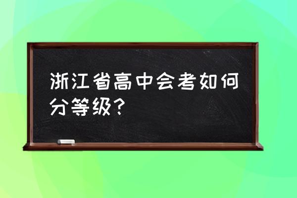 浙江省学业水平考试等级 浙江省高中会考如何分等级？