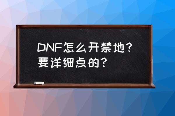 dnf天帷禁地 DNF怎么开禁地？要详细点的？