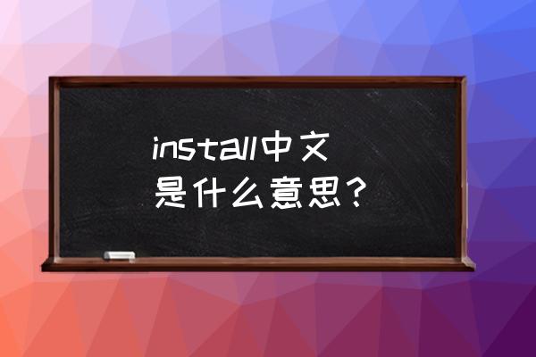 install是什么意思中文 install中文是什么意思？