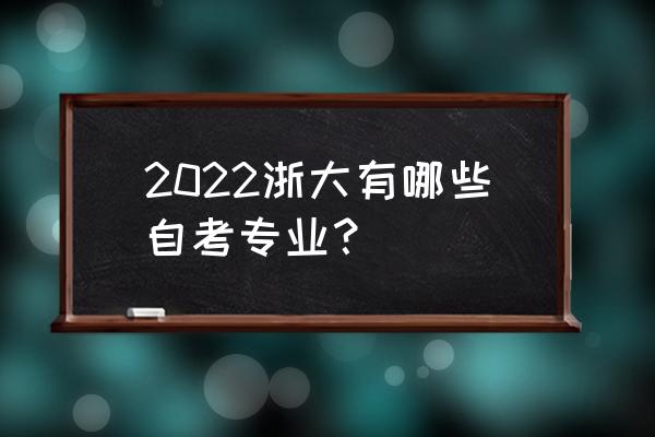 浙江自考专业及科目 2022浙大有哪些自考专业？