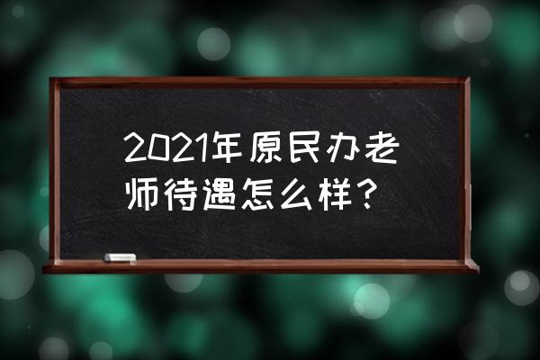 星译社小组2021 2021年原民办老师待遇怎么样？