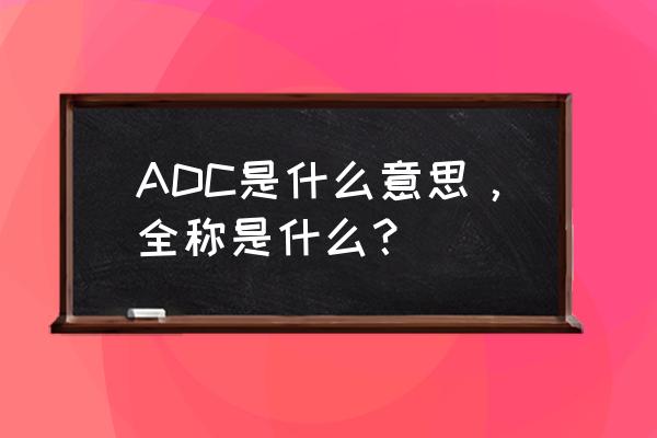 adc是什么意思全称 ADC是什么意思，全称是什么？