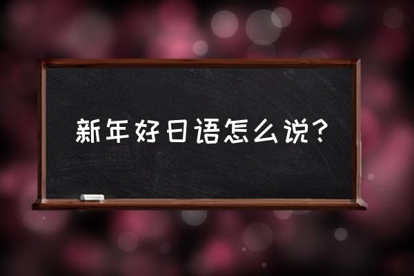 新年好日语 新年好日语怎么说？
