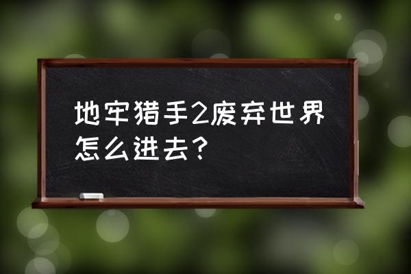 地牢猎手2手游中文完整版 地牢猎手2废弃世界怎么进去？