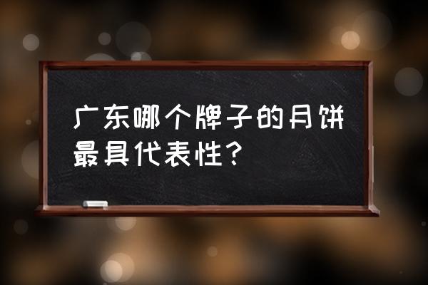 有名的广式月饼 广东哪个牌子的月饼最具代表性？