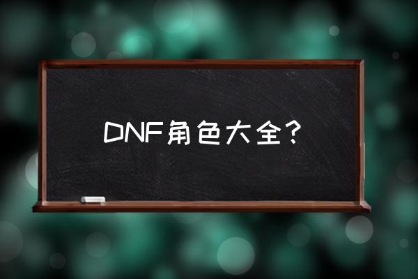 dnf角色都有什么 DNF角色大全？