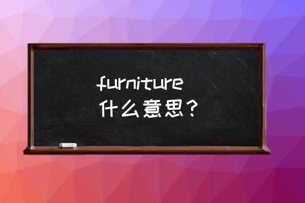 furniture. furniture什么意思？