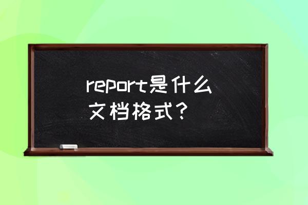 report的格式是怎么样的 report是什么文档格式？