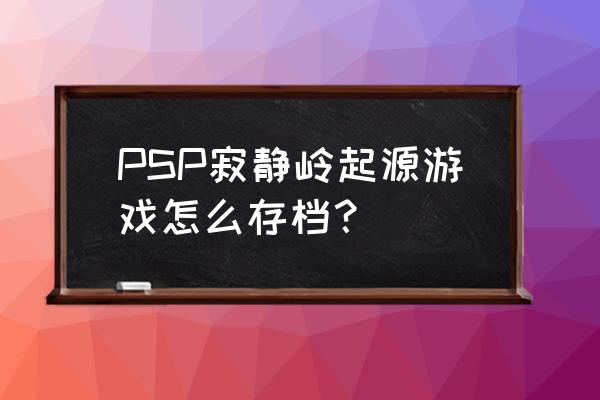 psp寂静岭存档 PSP寂静岭起源游戏怎么存档？