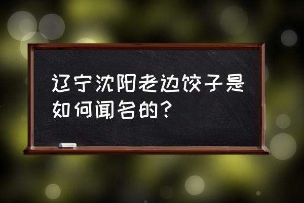 老边饺子馆总店地址 辽宁沈阳老边饺子是如何闻名的？