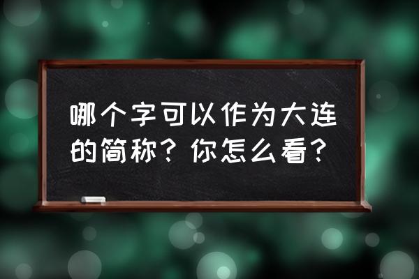 中国大连艺术字 哪个字可以作为大连的简称？你怎么看？