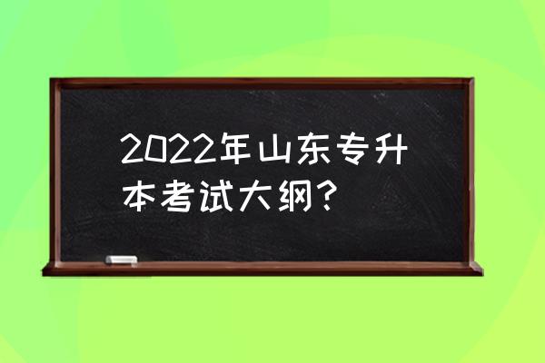 专升本考试大纲2022 2022年山东专升本考试大纲？