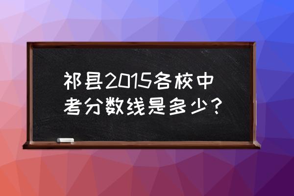 山西和顺一中 祁县2015各校中考分数线是多少？