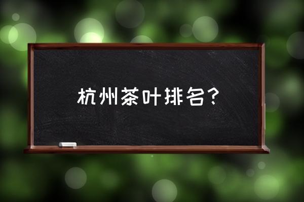 天目青顶历史 杭州茶叶排名？