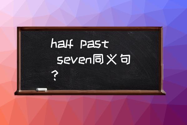 同义句转换英语例子 half past seven同义句？